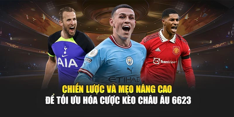 Chiến lược và mẹo nâng cao để tối ưu hóa cược kèo châu Âu 6623