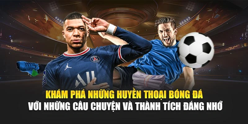Khám phá những huyền thoại bóng đá với những câu chuyện và thành tích đáng nhớ